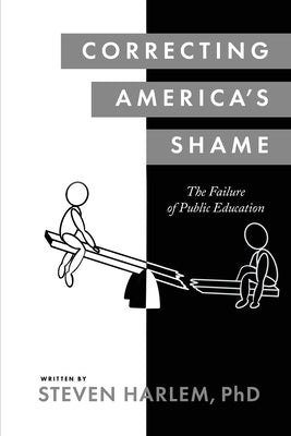 Correcting America's Shame: The Failure of Public Education by Harlem, Steven