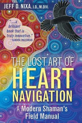 The Lost Art of Heart Navigation: A Modern Shaman's Field Manual by Nixa, Jeff D.