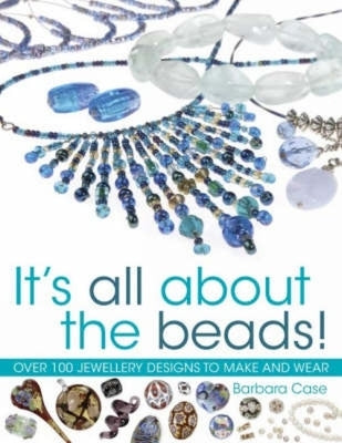 It's All about the Beads: Over 100 Designs to Make and Wear by Case, Barbara