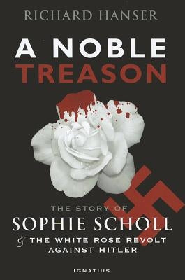 A Noble Treason: The Story of Sophie Scholl and the White Rose Revolt Against Hitler by Hanser, Richard