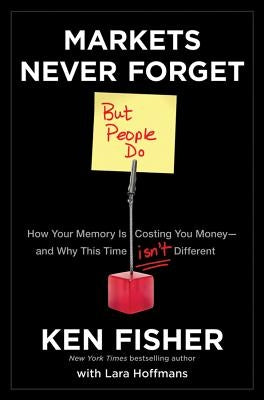 Markets Never Forget (But People Do): How Your Memory Is Costing You Money--And Why This Time Isn't Different by Fisher, Kenneth L.