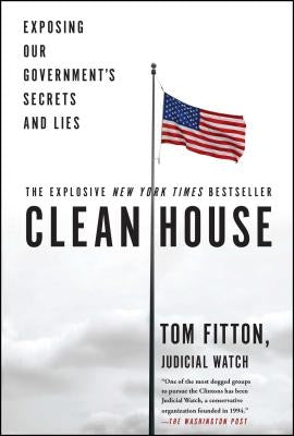 Clean House: Exposing Our Government's Secrets and Lies by Fitton, Tom