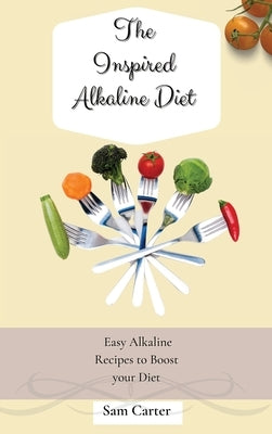 The Inspired Alkaline Diet: Easy Alkaline Recipes to Boost your Diet by Carter, Sam
