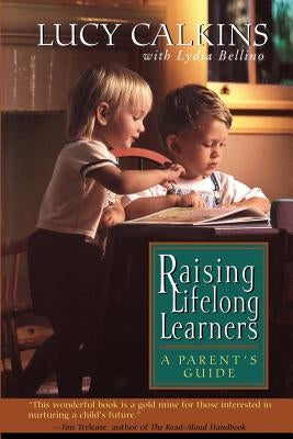 Raising Lifelong Learners: A Parent's Guide by Calkins, Lucy