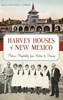 Harvey Houses of New Mexico: Historic Hospitality from Raton to Deming by Latimer, Rosa Walston