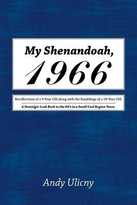 My Shenandoah, 1966: Recollections of a 9-Year Old along with the Ramblings of a 59-Year Old. A Nostalgic Look Back to the 60's in a Small by Ulicny, Andy