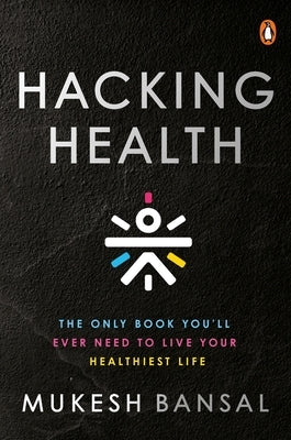 Hacking Health: The Only Book You'll Ever Need to Live Your Healthiest Life by Bansal, Mukesh