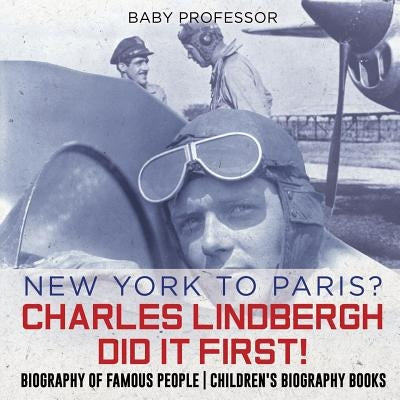 New York to Paris? Charles Lindbergh Did It First! Biography of Famous People - Children's Biography Books by Baby Professor