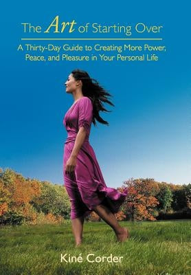 The Art of Starting Over: A Thirty-Day Guide to Creating More Power, Peace, and Pleasure in Your Personal Life by Corder, Kin