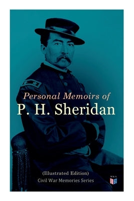 Personal Memoirs of P. H. Sheridan (Illustrated Edition): Civil War Memories Series by Sheridan, Philip Henry