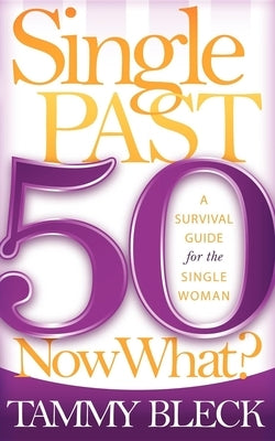 Single Past 50 Now What?: A Survival Guide for the Single Woman by Bleck, Tammy