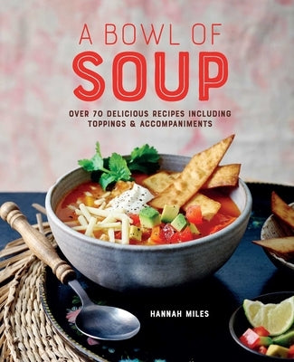 A Bowl of Soup: Over 70 Delicious Recipes Including Toppings & Accompaniments by Miles, Hannah