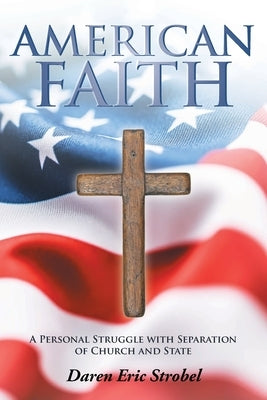 American Faith: A Personal Struggle with Separation of Church and State by Strobel, Daren Eric