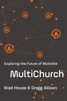 MultiChurch: Exploring the Future of Multisite by House, Brad