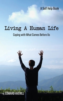 Living a Human Life: Coping with What Comes Before Us by Averill, Edward