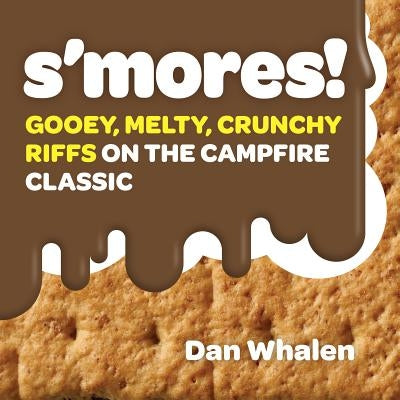 S'Mores!: Gooey, Melty, Crunchy Riffs on the Campfire Classic by Whalen, Dan