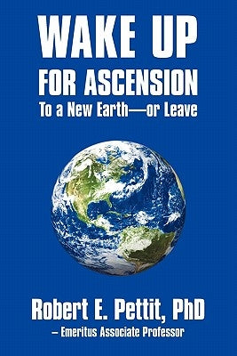 Wake Up for Ascension to a New Earth - Or Leave by Pettit Phd, Robert E.