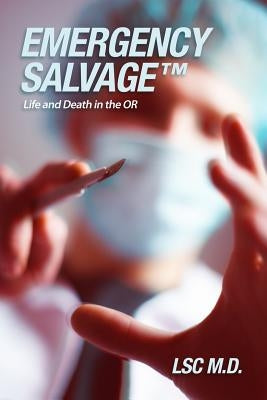 Emergency SalvageTM: Life and Death in the OR by Lsc M. D.