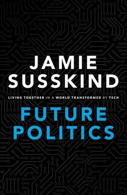 Future Politics: Living Together in a World Transformed by Tech by Susskind, Jamie