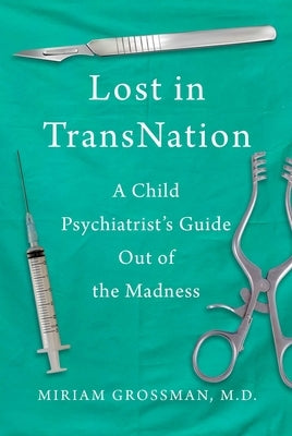 Lost in Trans Nation: A Child Psychiatrist's Guide Out of the Madness by Grossman, Miriam