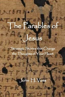 The Parables of Jesus: Strategic Stories that Change the Thoughts of Your Heart by Voss, John