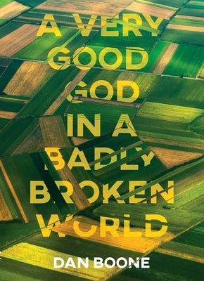 A Very Good God in a Badly Broken World by Boone, Dan