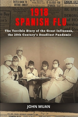 1918 Spanish Flu: The Terrible Story of The Great Influenza, the 20th Century's Deadliest Pandemic by Muan, John