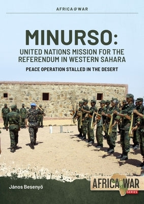 Minurso United Nations Mission for the Referendum in Western Sahara: Peace Operation Stalled in the Desert, 1991-2021 by Besenyo, Janos