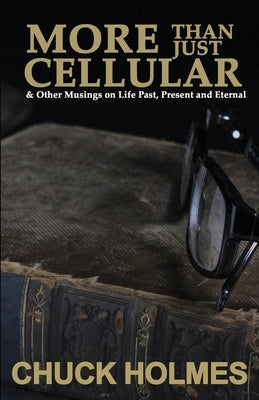 More Than Just Cellular: & Other Musings on Life Past, Present, and Eternal by Holmes, Chuck