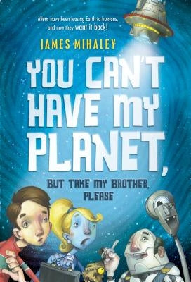 You Can't Have My Planet: But Take My Brother, Please by Mihaley, James