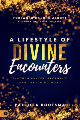 A Lifestyle of Divine Encounters: Through Prayer, Prophecy, and the Living Word by Bootsma, Patricia