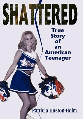 Shattered: True Story of an American Teenager by Huston-Holm, Patricia