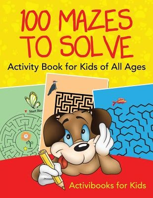 100 Mazes to Solve Activity Book for Kids of All Ages by For Kids, Activibooks