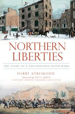 Northern Liberties: The Story of a Philadelphia River Ward by Kyriakodis, Harry