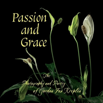 Passion and Grace: The Photography and Poetry of Gordon Fox Kreplin by Kreplin, Gordon Fox