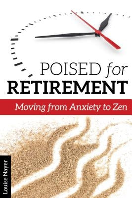 Poised for Retirement: Moving from Anxiety to Zen by Nayer, Louise