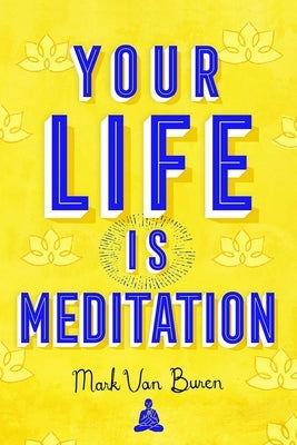 Your Life Is Meditation by Van Buren, Mark