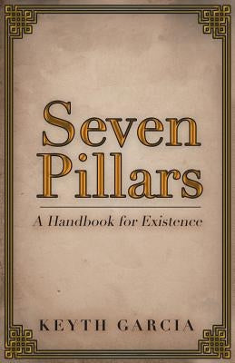 Seven Pillars: A Handbook for Existence by Garcia, Keyth
