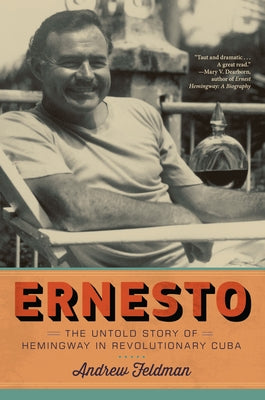 Ernesto: The Untold Story of Hemingway in Revolutionary Cuba by Feldman, Andrew