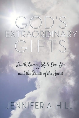 God's Extraordinary Gifts: Truth, Energy, Rule Over Sin, and the Fruits of the Spirit. by Hill, Jennifer A.