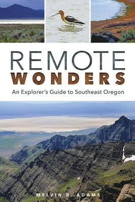 Remote Wonders: An Explorer's Guide to Southeast Oregon by Adams, Melvin R.