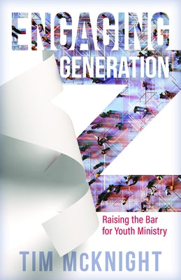 Engaging Generation Z: Raising the Bar for Youth Ministry by McKnight, Timothy