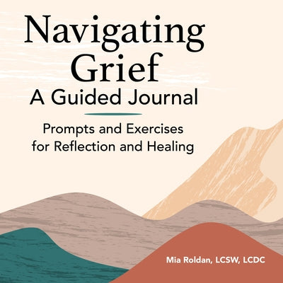Navigating Grief: A Guided Journal: Prompts and Exercises for Reflection and Healing by Roldan, Mia