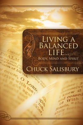 Living a Balanced Life: Body, Mind and Spirit by Salisbury, Chuck