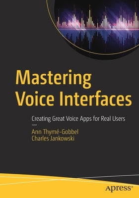 Mastering Voice Interfaces: Creating Great Voice Apps for Real Users by Thymé-Gobbel, Ann