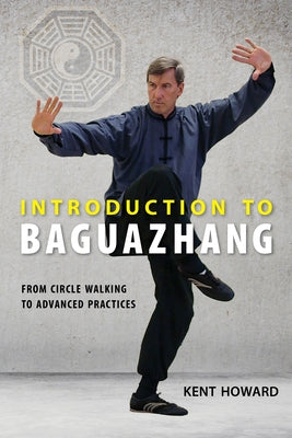 Introduction to Baguazhang: From Circle Walking to Advanced Practices by Howard, Kent