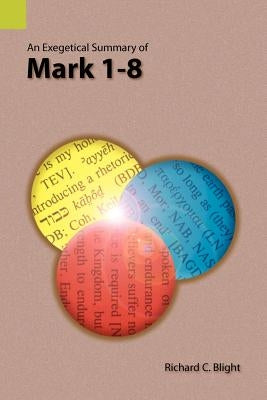 An Exegetical Summary of Mark 1-8 by Blight, Richard C.