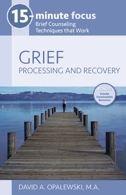 15-Minute Focus - Grief: Processing and Recovery: Brief Counseling Techniques That Work by David a. Opalewski M. a.