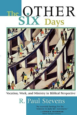 The Other Six Days: Vocation, Work, and Ministry in Biblical Perspective by Stevens, R. Paul