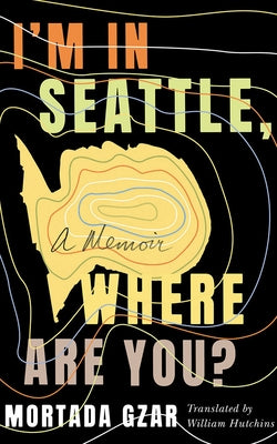 I'm in Seattle, Where Are You?: A Memoir by Gzar, Mortada